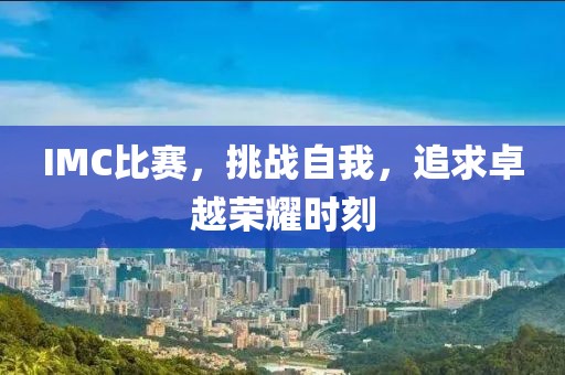 IMC比赛，挑战自我，追求卓越荣耀时刻