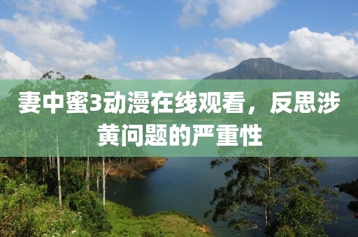妻中蜜3动漫在线观看，反思涉黄问题的严重性