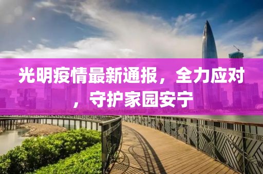 光明疫情最新通报，全力应对，守护家园安宁