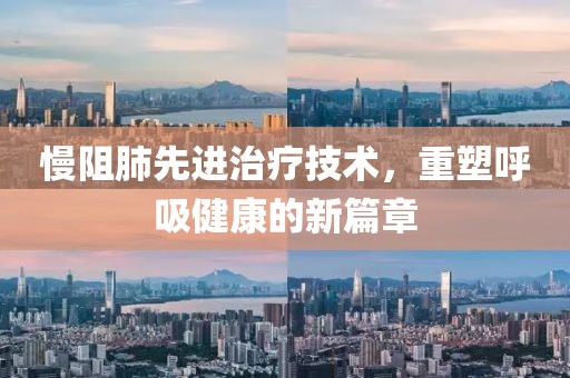 慢阻肺先进治疗技术，重塑呼吸健康的新篇章