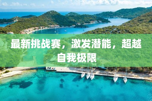 最新挑战赛，激发潜能，超越自我极限