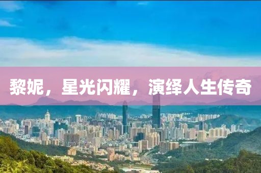 黎妮，星光闪耀，演绎人生传奇