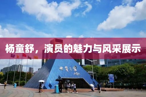 杨童舒，演员的魅力与风采展示