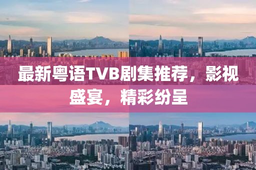 最新粤语TVB剧集推荐，影视盛宴，精彩纷呈