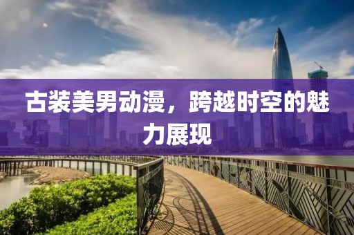 古装美男动漫，跨越时空的魅力展现