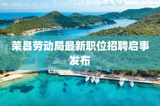 荣昌劳动局最新职位招聘启事发布