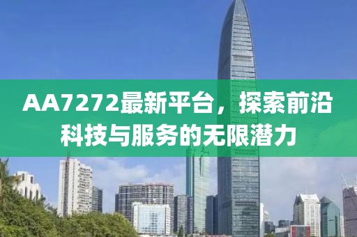 AA7272最新平台，探索前沿科技与服务的无限潜力