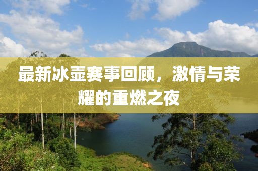最新冰壶赛事回顾，激情与荣耀的重燃之夜