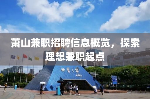 萧山兼职招聘信息概览，探索理想兼职起点