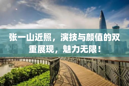 张一山近照，演技与颜值的双重展现，魅力无限！