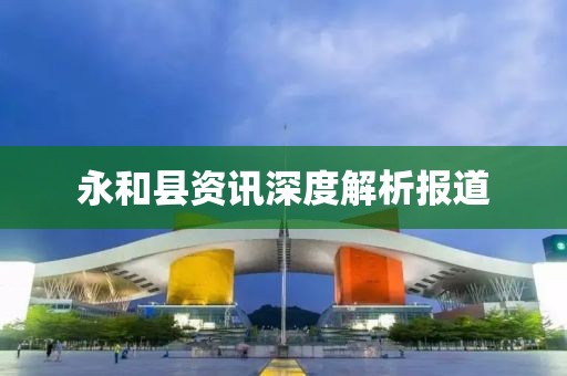 永和县资讯深度解析报道
