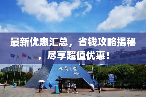 最新优惠汇总，省钱攻略揭秘，尽享超值优惠！