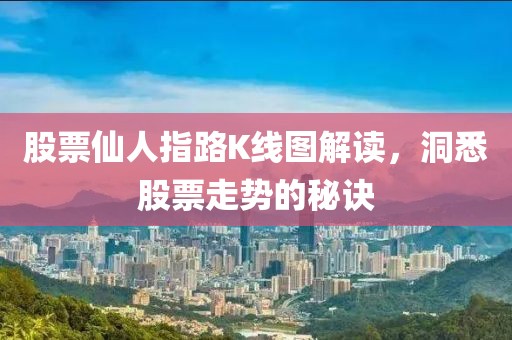 股票仙人指路K线图解读，洞悉股票走势的秘诀