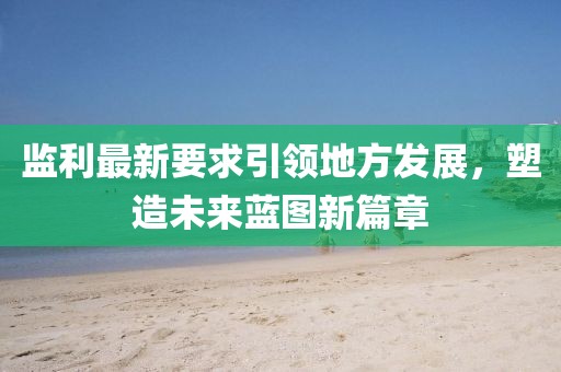 监利最新要求引领地方发展，塑造未来蓝图新篇章