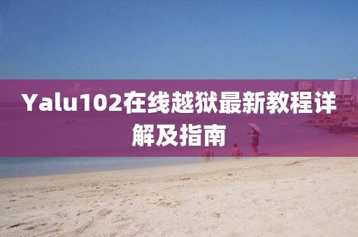 Yalu102在线越狱最新教程详解及指南
