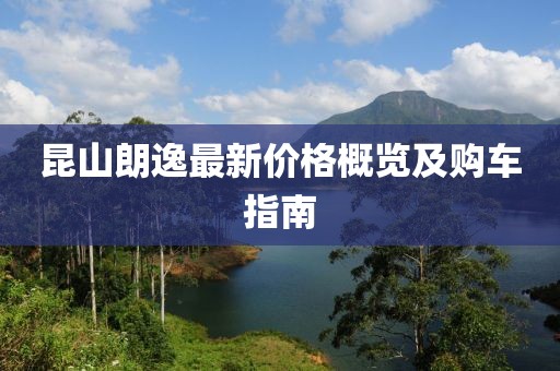 昆山朗逸最新价格概览及购车指南