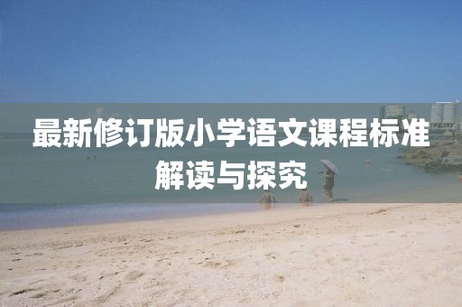 最新修订版小学语文课程标准解读与探究