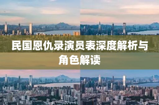 民国恩仇录演员表深度解析与角色解读