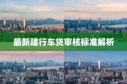 最新建行车贷审核标准解析