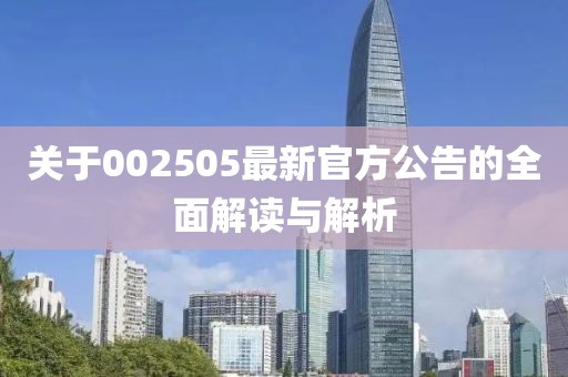 关于002505最新官方公告的全面解读与解析