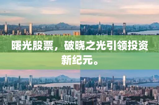 曙光股票，破晓之光引领投资新纪元。