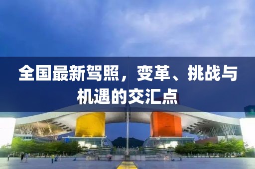 全国最新驾照，变革、挑战与机遇的交汇点