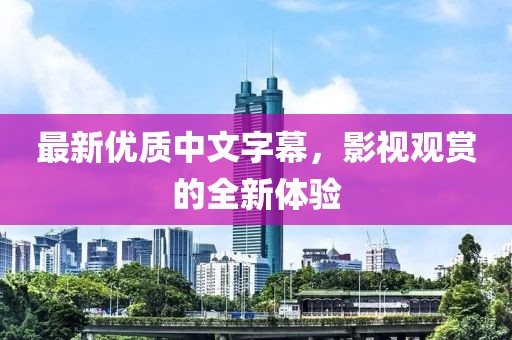 最新优质中文字幕，影视观赏的全新体验