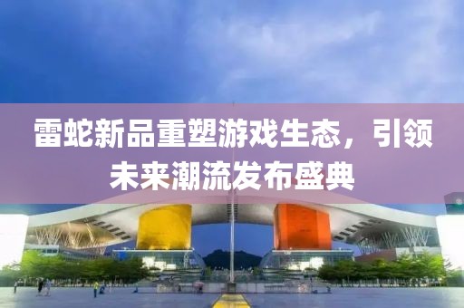 雷蛇新品重塑游戏生态，引领未来潮流发布盛典