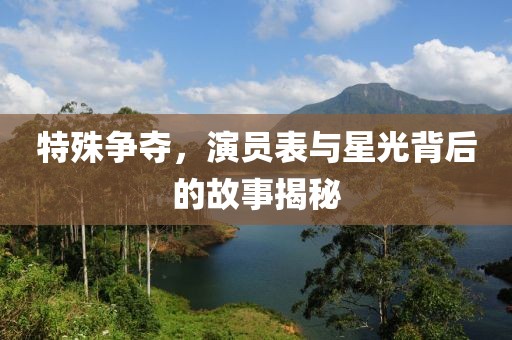 特殊争夺，演员表与星光背后的故事揭秘