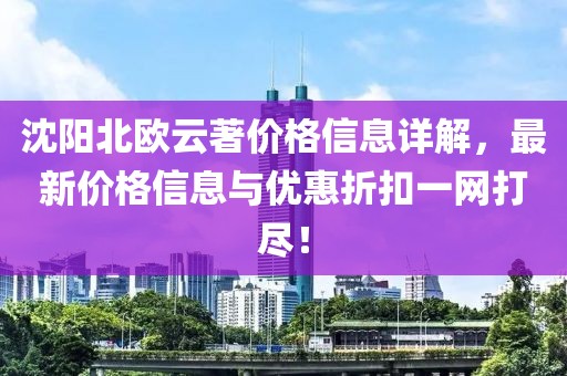 沈阳北欧云著价格信息详解，最新价格信息与优惠折扣一网打尽！