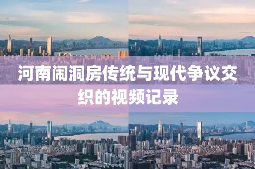 河南闹洞房传统与现代争议交织的视频记录