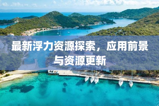 最新浮力资源探索，应用前景与资源更新
