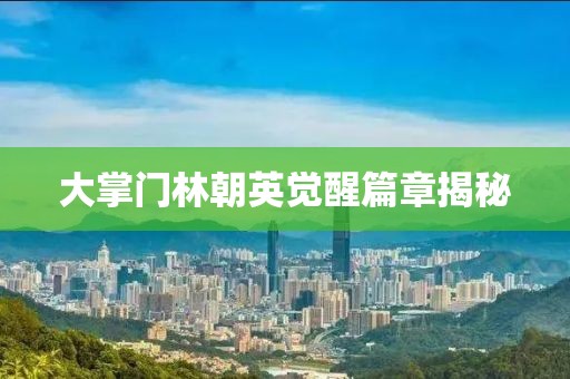 大掌门林朝英觉醒篇章揭秘