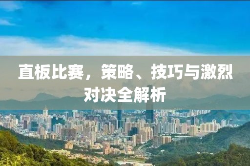 直板比赛，策略、技巧与激烈对决全解析