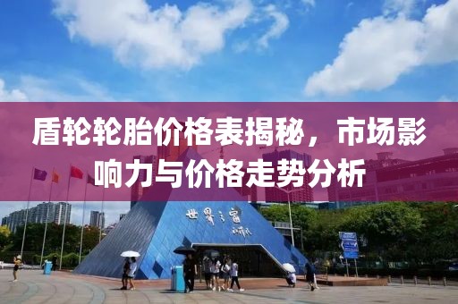 盾轮轮胎价格表揭秘，市场影响力与价格走势分析