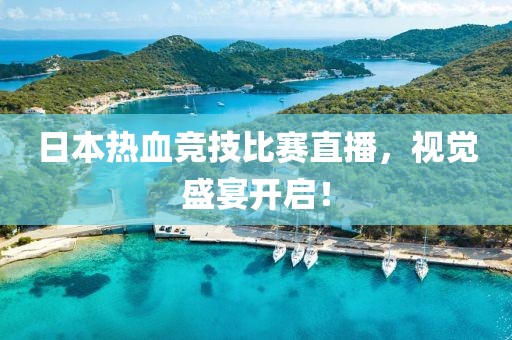 日本热血竞技比赛直播，视觉盛宴开启！