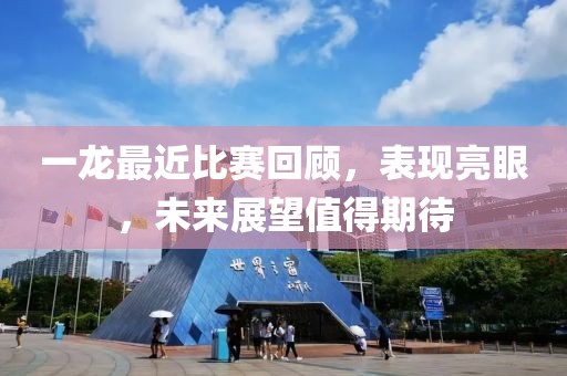 一龙最近比赛回顾，表现亮眼，未来展望值得期待
