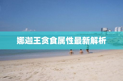娜迦王贪食属性最新解析