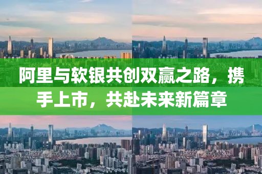 阿里与软银共创双赢之路，携手上市，共赴未来新篇章