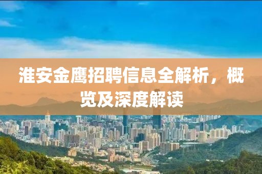 淮安金鹰招聘信息全解析，概览及深度解读