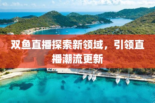 双鱼直播探索新领域，引领直播潮流更新
