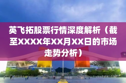 英飞拓股票行情深度解析（截至XXXX年XX月XX日的市场走势分析）