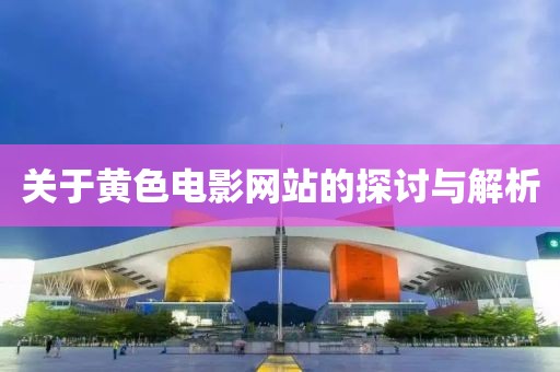 关于黄色电影网站的探讨与解析