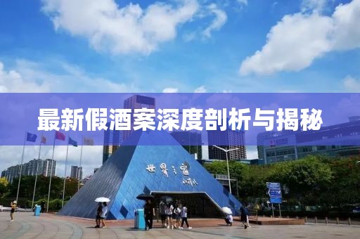 最新假酒案深度剖析与揭秘