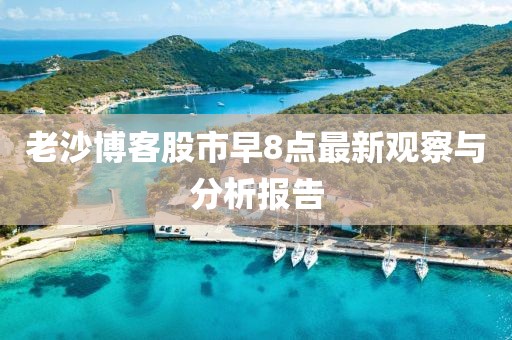 老沙博客股市早8点最新观察与分析报告
