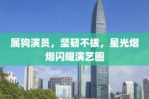 属狗演员，坚韧不拔，星光熠熠闪耀演艺圈
