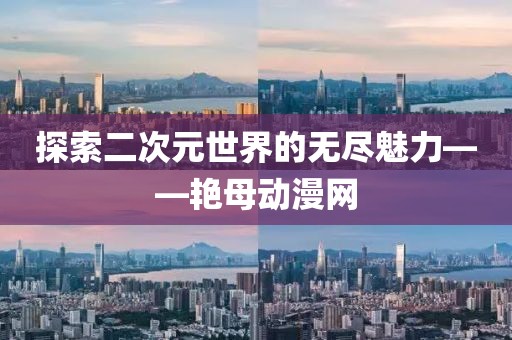探索二次元世界的无尽魅力——艳母动漫网