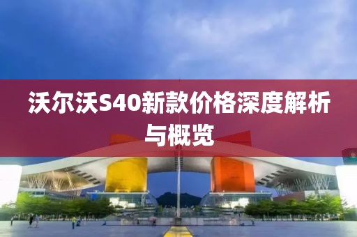 沃尔沃S40新款价格深度解析与概览