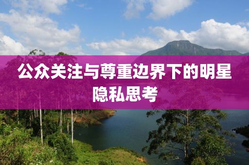 公众关注与尊重边界下的明星隐私思考