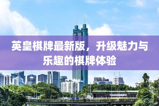 英皇棋牌最新版，升级魅力与乐趣的棋牌体验